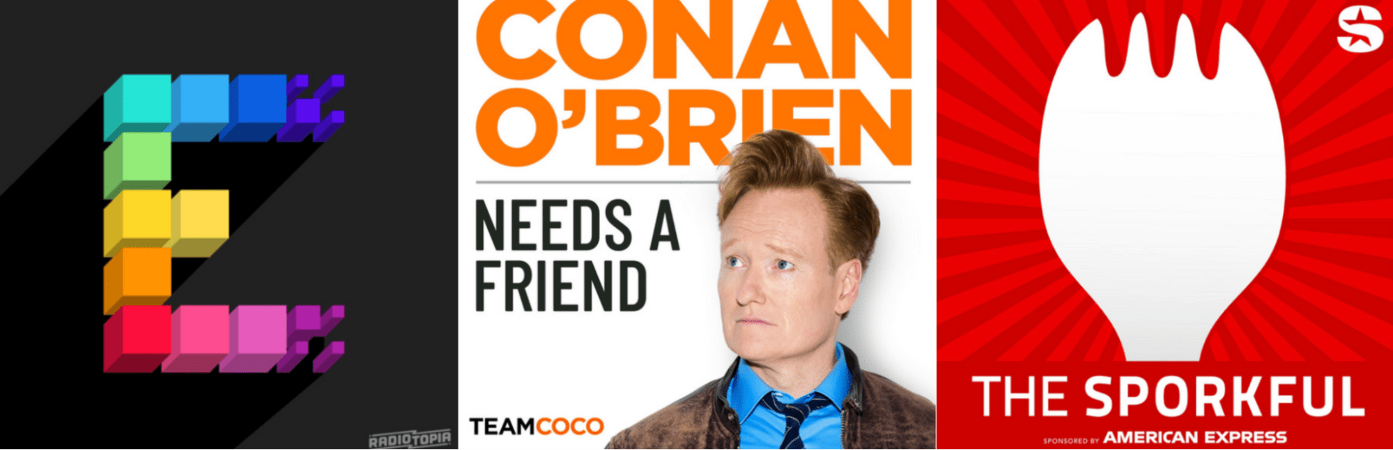 Three covers: 'E' from Radiotopia, Conan O’Brien Needs a Friend, The Sporkful