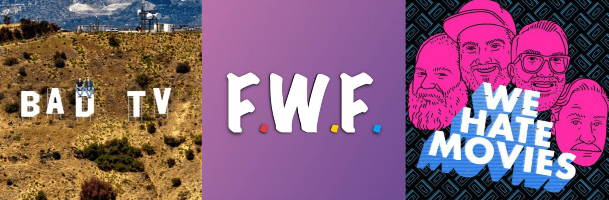 Three podcast covers: Bad TV, F.W.F., We Hate Movies