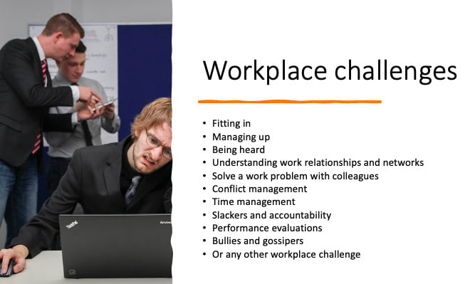 I will help you solve your workplace challenge