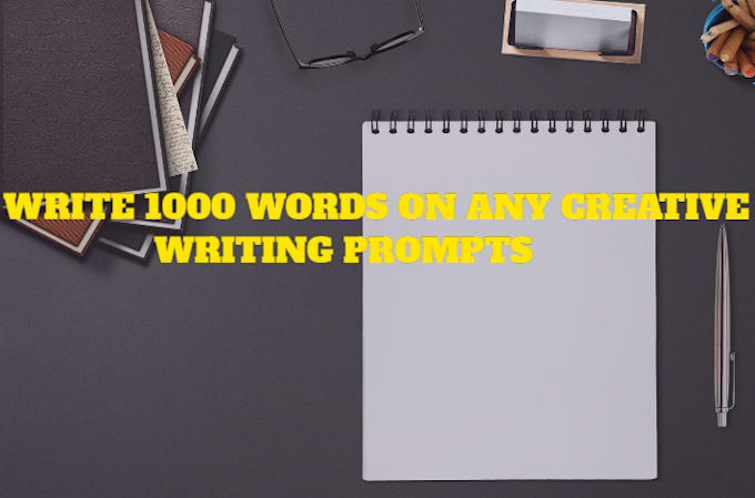 write 1000 words on any creative writing prompt