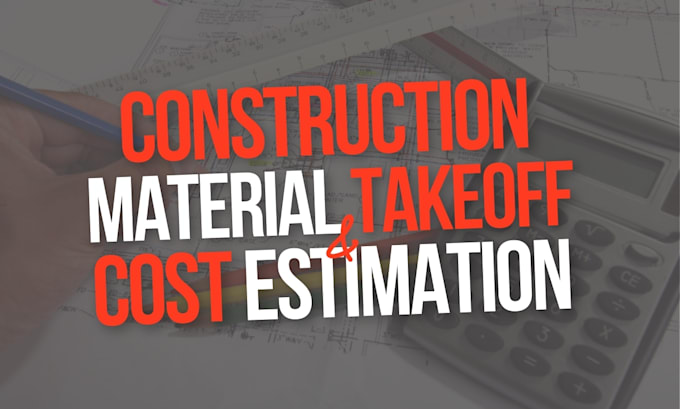 provide construction material takeoffs and cost estimates