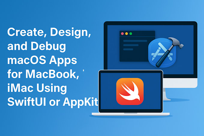 create, design, debug macos apps for macbook, imac using swiftui, app kit