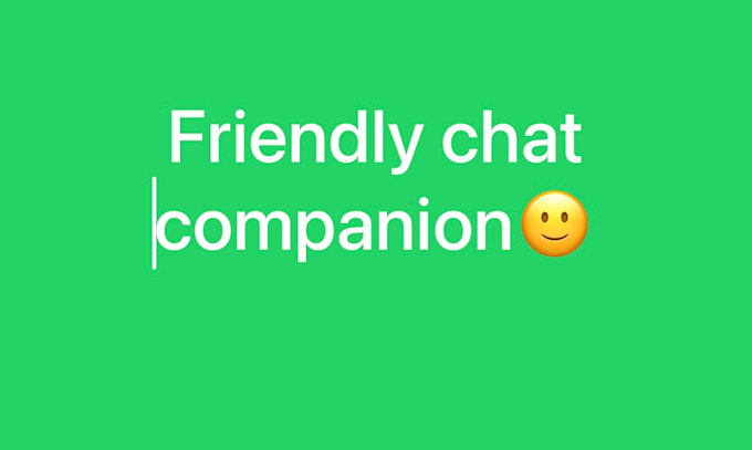 be a friendly and supportive chat companion
