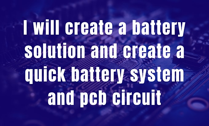 create a battery solution and create a quick battery system and pcb circuit