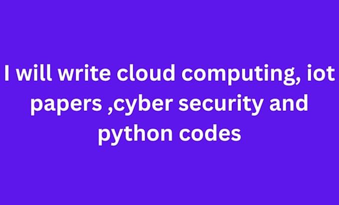 write cloud computing, iot papers ,cyber security and python codes