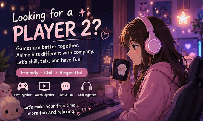 hang out to play games with you and provide good vibes