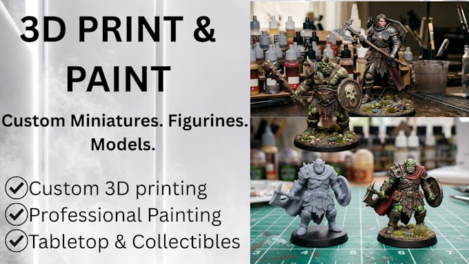 3d print and paint custom miniatures, figurines and models