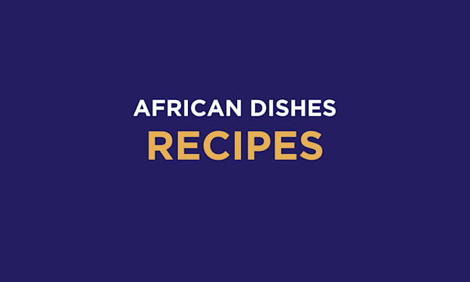 write authentic african food recipes with step by step instructions