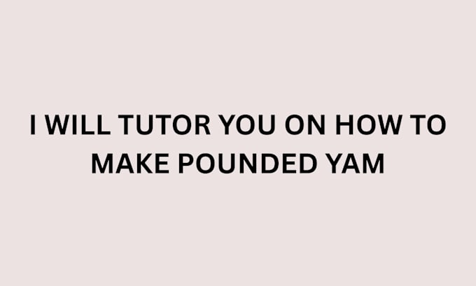 tutor you on how to make pounded yam