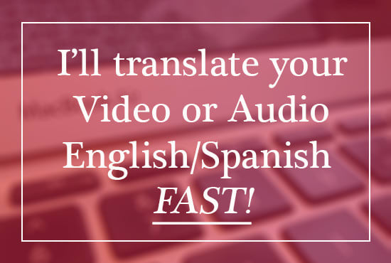 translate audio or video english and spanish flawlessly and fast