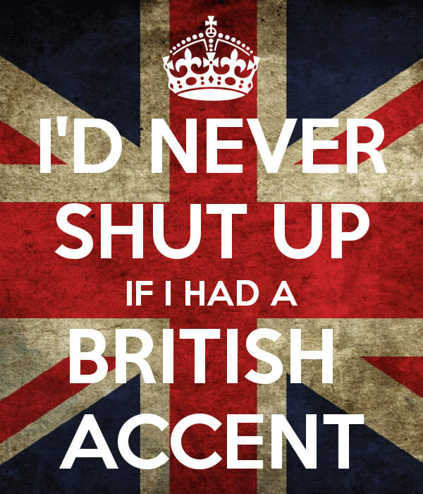 Yes can you speak english. If i had a British Accent. British Accent. Keep Calm and speak British. If i had a British Accent i'd never shut up.