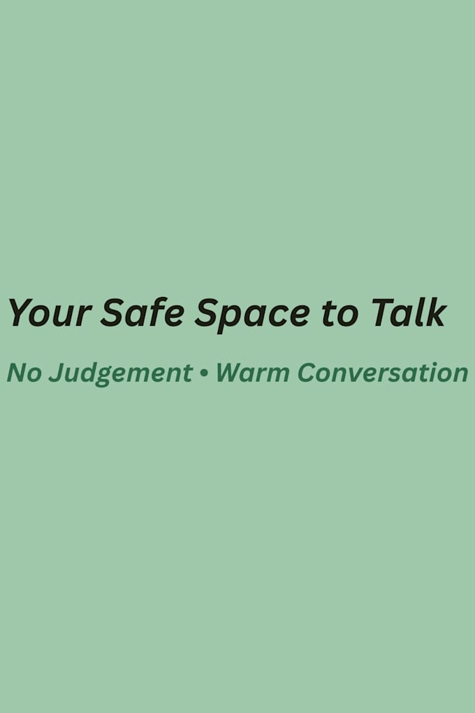 be your friendly, safe space to talk, vent and get optional advice