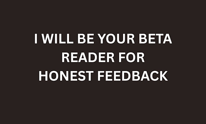 beta read your manuscript and give genuine reader feedback