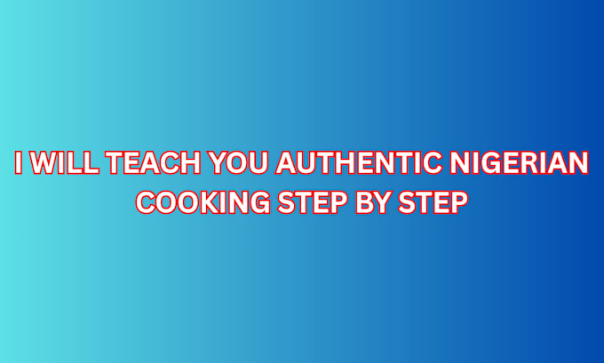teach you authentic nigerian cooking step by step
