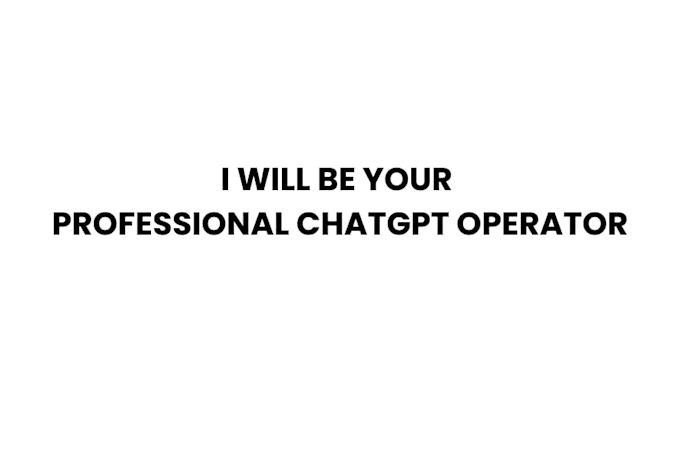 be your professional chatgpt operator
