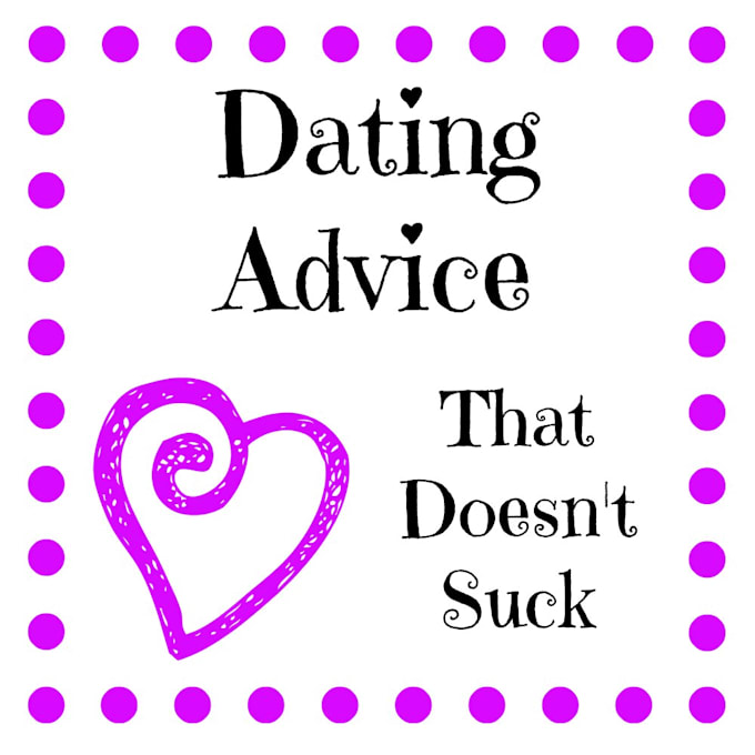 give the BEST dating advice you have ever wanted