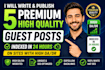 write and publish 5 premium high quality guest posts indexed in 24 hours