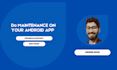 do maintenance and bug fixing of android app