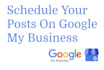 schedule your posts on google my business