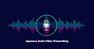 do japanese audio video transcribing