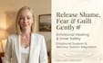 help you release guilt, shame and fear gently