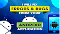 fix bugs, errors, and  issues in your android and ios application