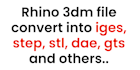 convert rhino, 3ds file into iges,step,stl, dae,gts,fbx,obj etc