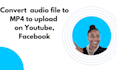 convert audio file to video to upload on youtube, facebook