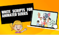 write script for animated series, explainer videos and pilot