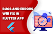 fix errors and bugs in your flutter mobile apps, android and IOS