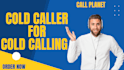 be your cold caller I am expert in cold calling
