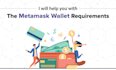 help you with the metamask wallet requirements