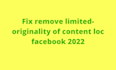 fix remove limited originality of content loc facebook 2022