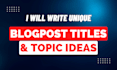 write unique article title ideas and engaging blog post topics