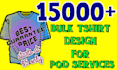 create 15000 bulk tshirt design for your pod services