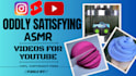 create monetizable oddly satisfying, relaxing, asmr videos