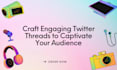 write podcasts, books, or articles into twitter threads