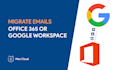 securely migrate your emails to office 365 google workspace