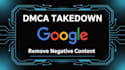takedown remove unwanted defaming negative links from google search under dmca