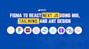 design figma to react next js using mui, tailwind and ant design