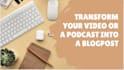 turn your videos and podcasts into blog posts