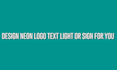 design neon logo text light or sign for you