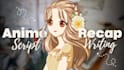 write outstanding anime, manga, and manhwa recap scripts