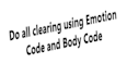 use emotion code and body code to do all clearing