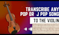 transcribe any pop or j pop song to violin sheet music