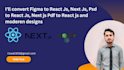convert psd , figma to react js, next js , tailwind css, html, css