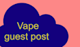 vape guest post on my site