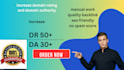 increase DR 50plus and da 30plus,increase ahrefs 50 plus ,increase moz 50 pus
