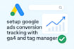 setup google ads conversion tracking with ga4 and tag manager