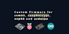 develop custom firmware for stm32, raspberrypi, esp32 and arduino
